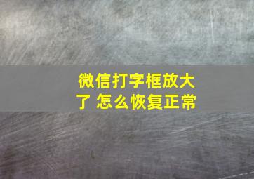 微信打字框放大了 怎么恢复正常